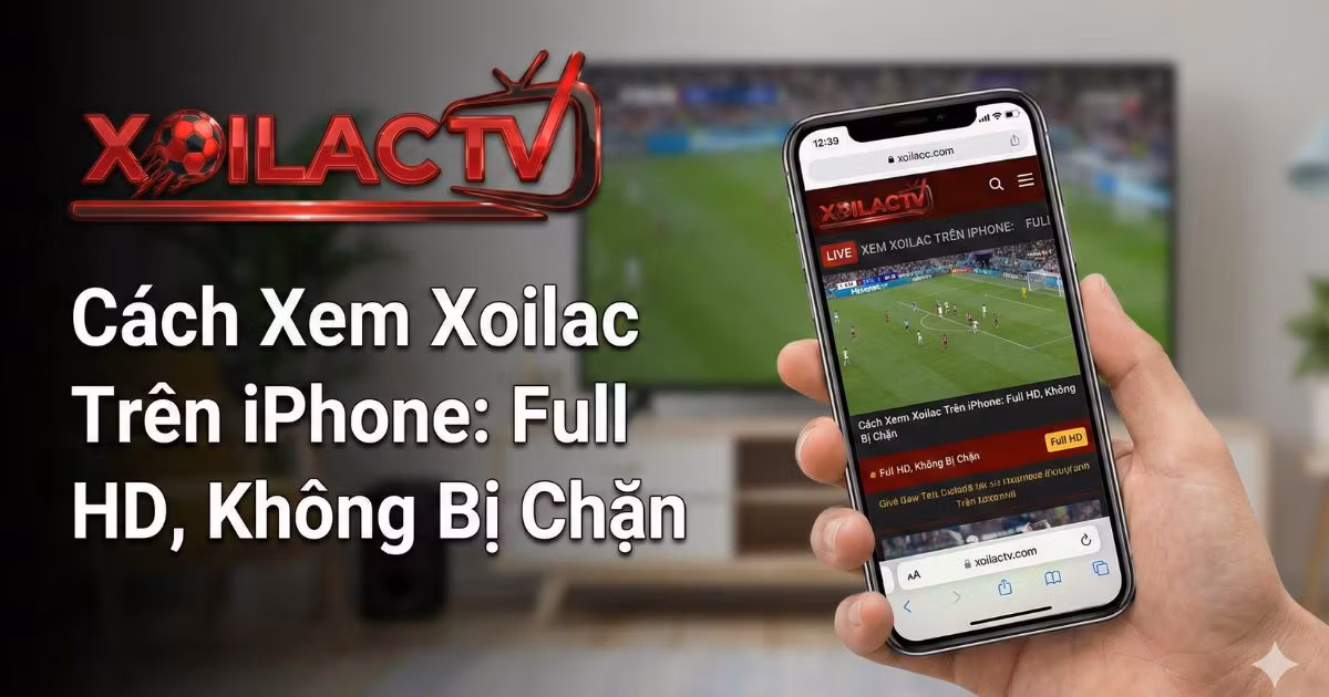 Cách Xem Xoilac Trên iPhone: Hướng Dẫn Xem Bóng Đá Mượt Mà, Full HD, Không Bị Chặn