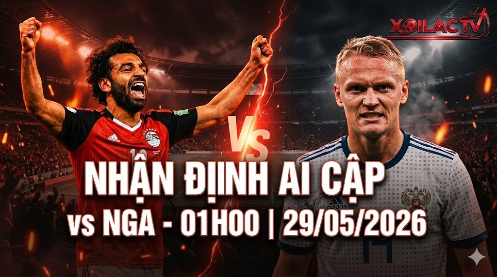 Nhận định Ai Cập vs Nga 01h00 ngày 29/5/2026 - Soi kèo bóng đá cùng Xoilac TV.