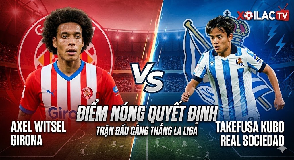 Nhận định Girona vs Real Sociedad: Điểm nóng chiến thuật giữa Axel Witsel và Takefusa Kubo tại vòng 36 La Liga.