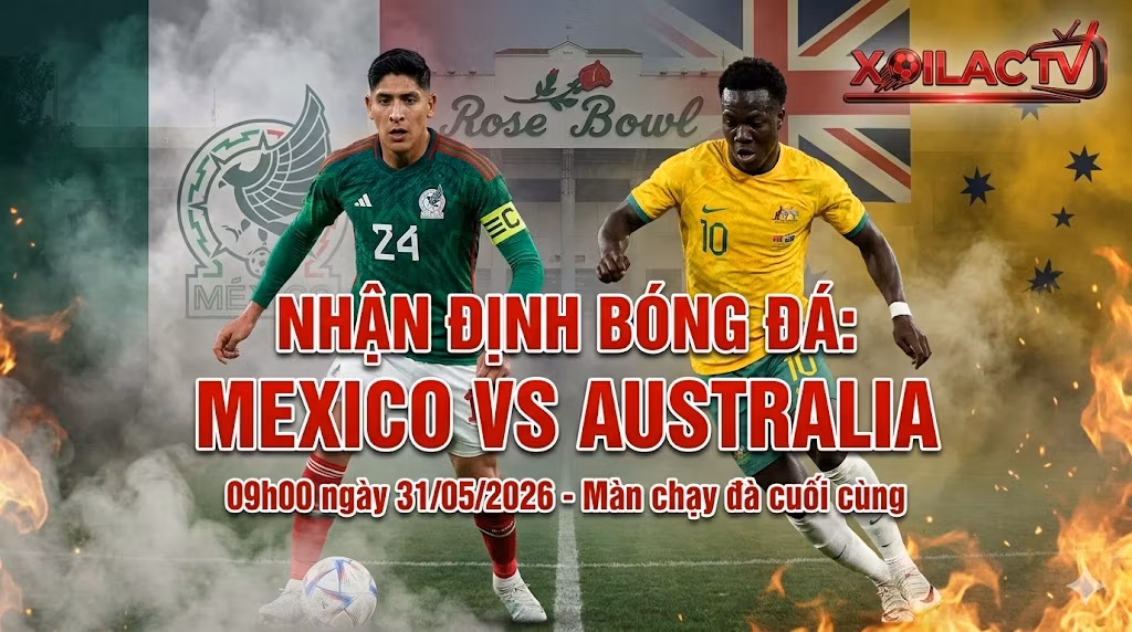 Nhận định soi kèo trận giao hữu Mexico vs Australia ngày 31/05/2026. Cuộc đối đầu giữa Edson Alvarez và Nestory Irankunda cùng chuyên gia Xoilac TV.