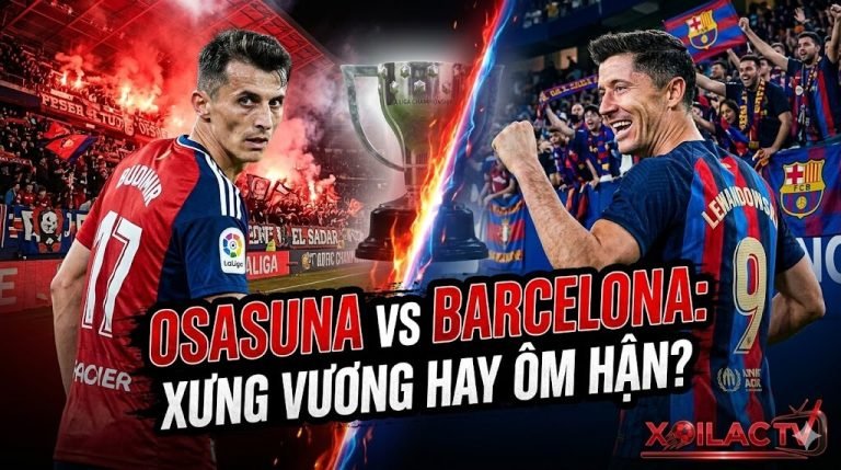 Nhận định bóng đá, soi kèo trận Osasuna vs Barcelona vòng 34 La Liga. Trực tiếp bóng đá tốc độ cao tại Xoilac TV.