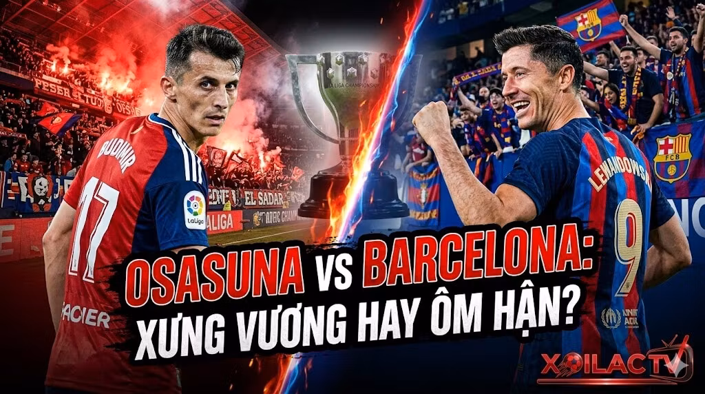 Nhận định bóng đá, soi kèo trận Osasuna vs Barcelona vòng 34 La Liga. Trực tiếp bóng đá tốc độ cao tại Xoilac TV.