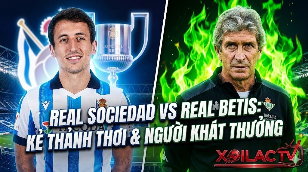 Nhận định trực tiếp bóng đá Real Sociedad vs Real Betis vòng 35 La Liga: Kẻ thảnh thơi và người khát thưởng trên Xoilac TV.