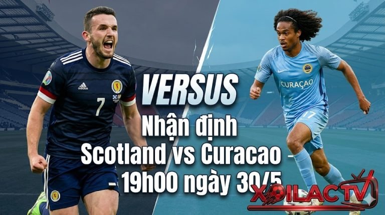 Nhận định trận đấu Scotland vs Curacao lúc 19h00 ngày 30/5 chi tiết từ chuyên gia Xoilac TV