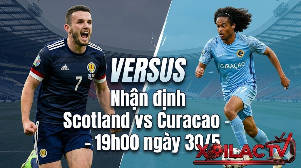 Nhận định trận đấu Scotland vs Curacao lúc 19h00 ngày 30/5 chi tiết từ chuyên gia Xoilac TV