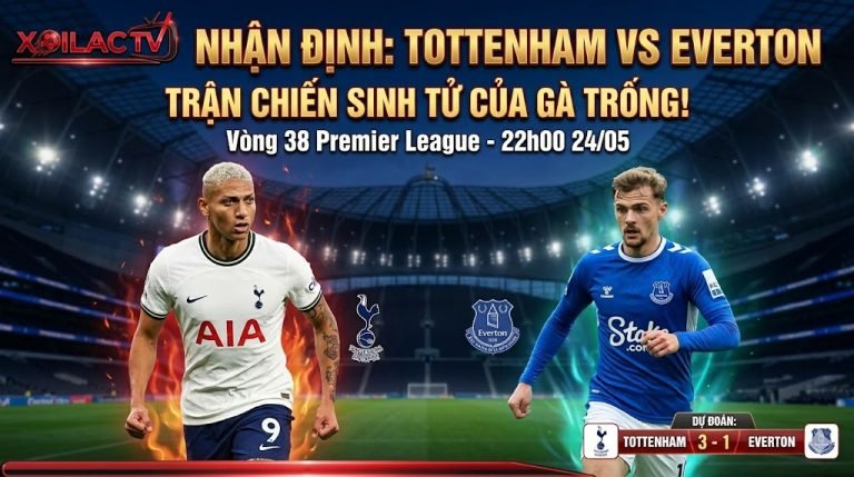 Nhận định soi kèo Tottenham vs Everton vòng 38 Ngoại hạng Anh, trận chiến sinh tử tranh suất trụ hạng - Xoilac TV.