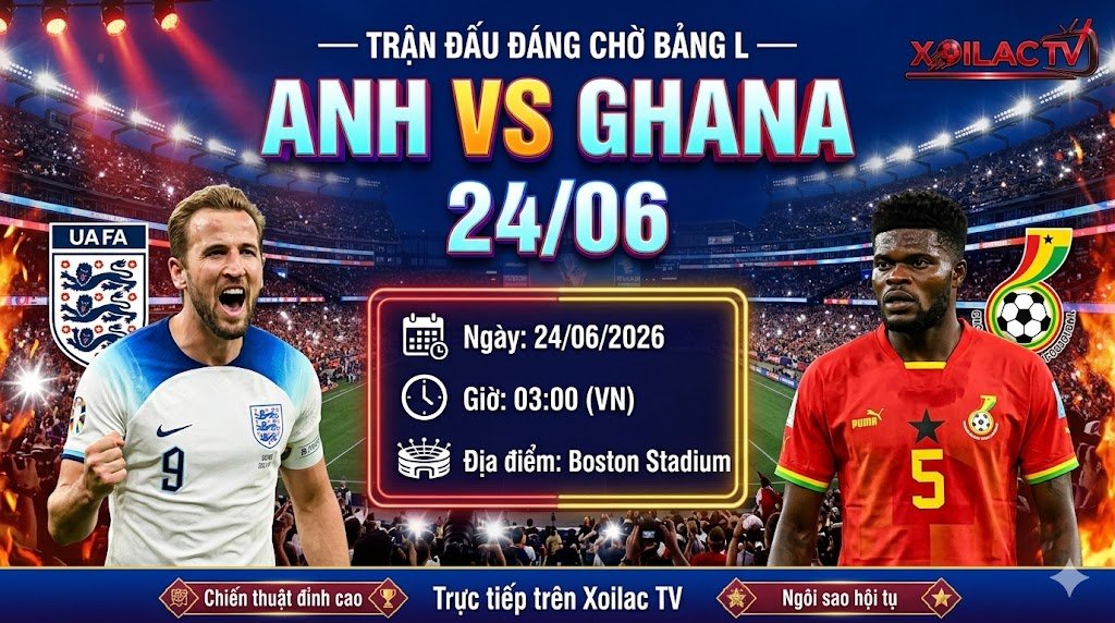 Nhận định Anh vs Ghana lúc 3h00 ngày 24/6 bảng L World Cup 2026 trực tiếp trên Xoilac TV.