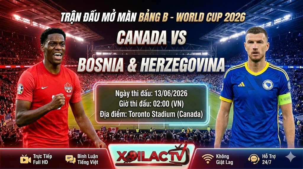 Nhận định, soi kèo trận đấu Canada vs Bosnia & Herzegovina mở màn bảng B World Cup 2026 - Xoilac TV.