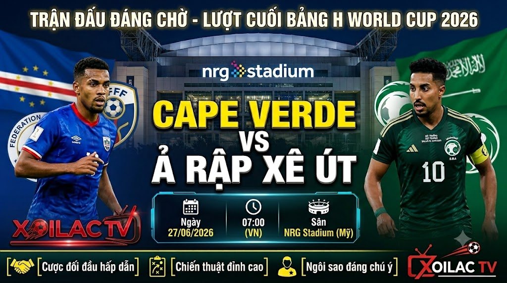 Nhận định, soi kèo trận đấu định đoạt tấm vé đi tiếp giữa Cape Verde vs Ả Rập Xê Út lúc 07h00 ngày 27/06 bảng H World Cup 2026 trên Xoilac TV.