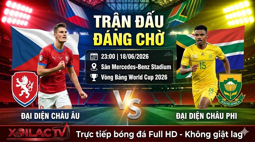 Nhận định CH Séc vs Nam Phi lúc 23h00 ngày 18/06 World Cup 2026 - Cập nhật trực tiếp trên Xoilac TV