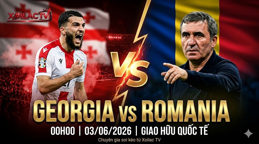 Nhận định, soi kèo trực tiếp bóng đá Georgia vs Romania 00h00 ngày 03/06/2026 từ chuyên gia Xoilac TV.