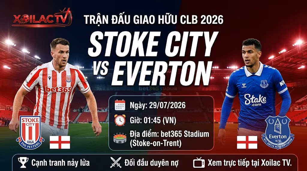 Nhận định trận đấu giao hữu CLB giữa Stoke City vs Everton 01h45 ngày 29/07/2026 trên Xoilac TV